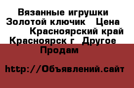 Вязанные игрушки. Золотой ключик › Цена ­ 700 - Красноярский край, Красноярск г. Другое » Продам   